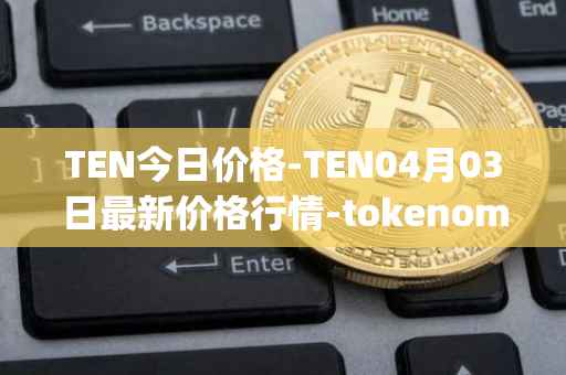 TEN今日价格-TEN04月03日最新价格行情-tokenomy最新走势消息-第1张图片