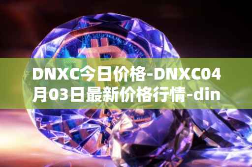 DNXC今日价格-DNXC04月03日最新价格行情-dinox最新走势消息-第1张图片