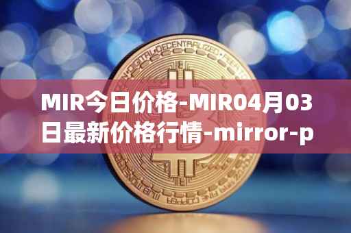 MIR今日价格-MIR04月03日最新价格行情-mirror-protocol最新走势消息-第1张图片