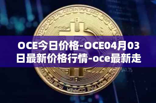 OCE今日价格-OCE04月03日最新价格行情-oce最新走势消息-第1张图片