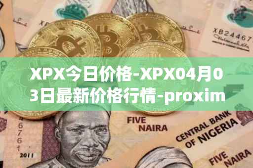 XPX今日价格-XPX04月03日最新价格行情-proximax最新走势消息-第1张图片