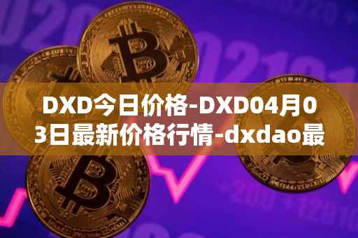 DXD今日价格-DXD04月03日最新价格行情-dxdao最新走势消息-第1张图片
