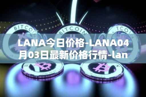 LANA今日价格-LANA04月03日最新价格行情-lanacoin最新走势消息-第1张图片