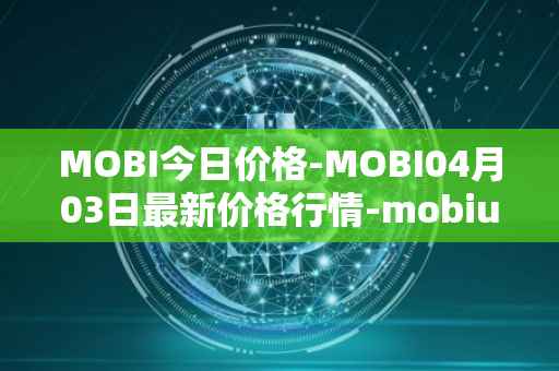 MOBI今日价格-MOBI04月03日最新价格行情-mobius最新走势消息-第1张图片