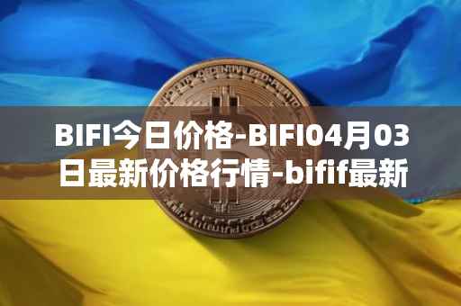 BIFI今日价格-BIFI04月03日最新价格行情-bifif最新走势消息-第1张图片