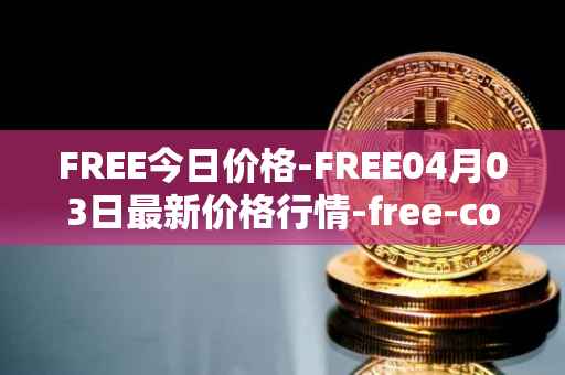 FREE今日价格-FREE04月03日最新价格行情-free-coin最新走势消息-第1张图片