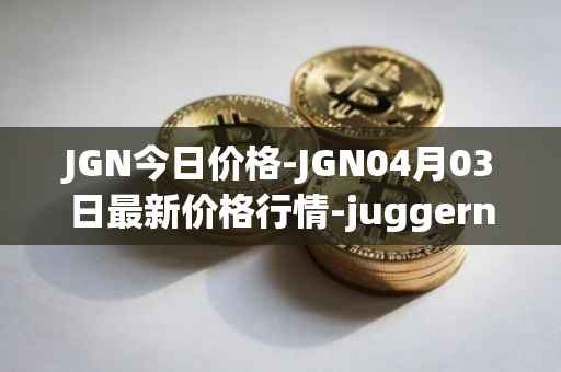 JGN今日价格-JGN04月03日最新价格行情-juggernaut最新走势消息-第1张图片