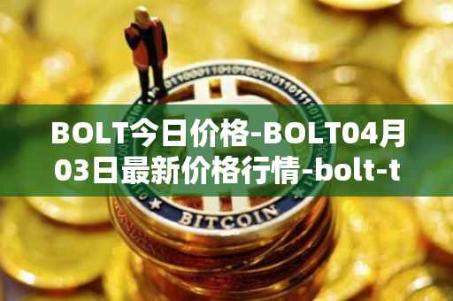BOLT今日价格-BOLT04月03日最新价格行情-bolt-token最新走势消息-第1张图片