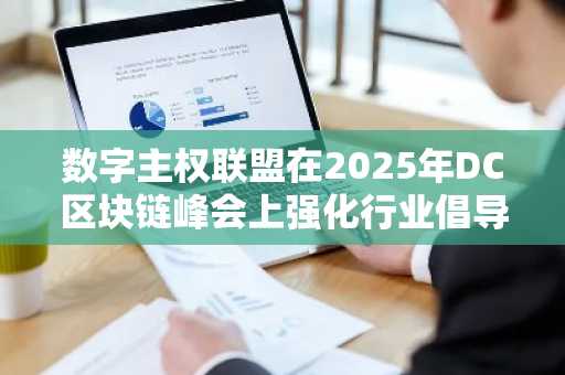数字主权联盟在2025年DC区块链峰会上强化行业倡导与数字治理-第1张图片