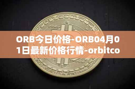 ORB今日价格-ORB04月01日最新价格行情-orbitcoin最新走势消息-第1张图片