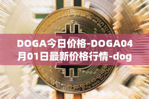 DOGA今日价格-DOGA04月01日最新价格行情-dogami最新走势消息-第1张图片