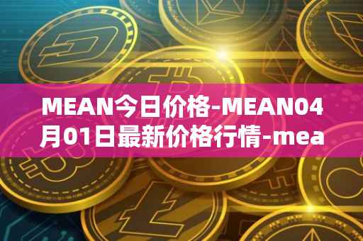 MEAN今日价格-MEAN04月01日最新价格行情-mean最新走势消息-第1张图片