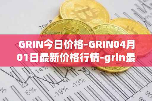 GRIN今日价格-GRIN04月01日最新价格行情-grin最新走势消息-第1张图片