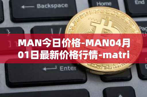 MAN今日价格-MAN04月01日最新价格行情-matrix-ai-network最新走势消息-第1张图片