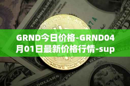 GRND今日价格-GRND04月01日最新价格行情-superwalk最新走势消息-第1张图片