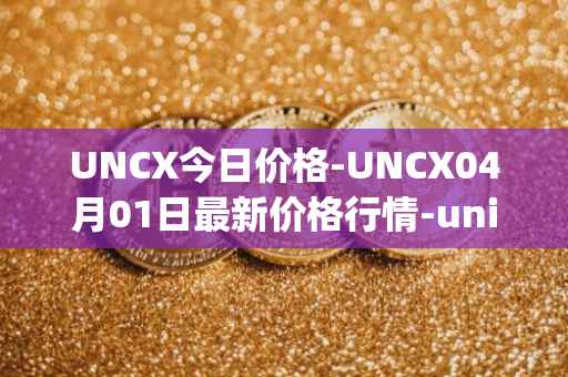 UNCX今日价格-UNCX04月01日最新价格行情-unicrypt-2最新走势消息-第1张图片