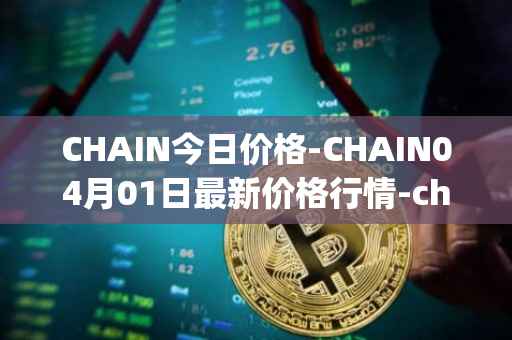 CHAIN今日价格-CHAIN04月01日最新价格行情-chain-games最新走势消息-第1张图片