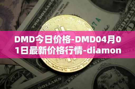 DMD今日价格-DMD04月01日最新价格行情-diamond最新走势消息-第1张图片
