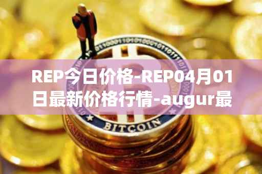 REP今日价格-REP04月01日最新价格行情-augur最新走势消息-第1张图片