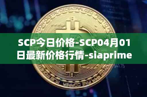 SCP今日价格-SCP04月01日最新价格行情-siaprime-coin最新走势消息-第1张图片