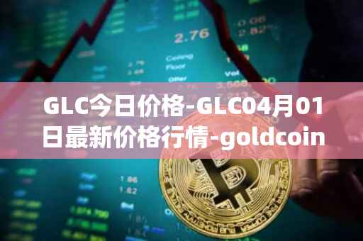 GLC今日价格-GLC04月01日最新价格行情-goldcoin最新走势消息-第1张图片