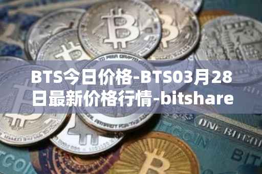 BTS今日价格-BTS03月28日最新价格行情-bitshares最新走势消息-第1张图片