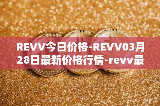 REVV今日价格-REVV03月28日最新价格行情-revv最新走势消息-第1张图片