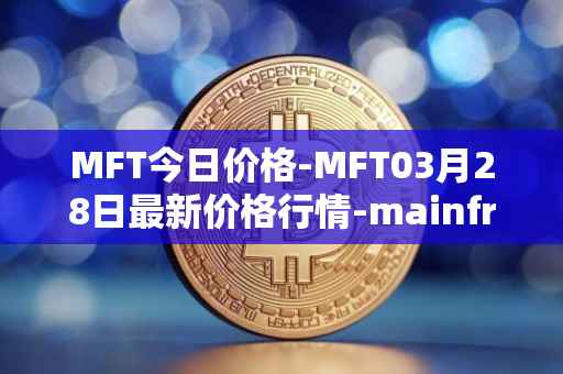 MFT今日价格-MFT03月28日最新价格行情-mainframe最新走势消息-第1张图片