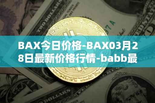 BAX今日价格-BAX03月28日最新价格行情-babb最新走势消息-第1张图片