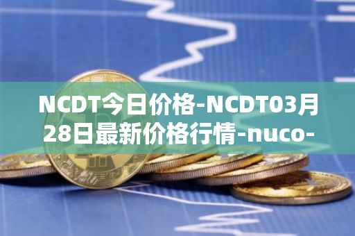 NCDT今日价格-NCDT03月28日最新价格行情-nuco-cloud最新走势消息-第1张图片