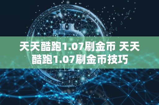 天天酷跑1.07刷金币 天天酷跑1.07刷金币技巧-第1张图片
