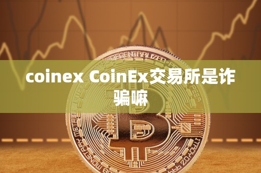 coinex CoinEx交易所是诈骗嘛-第1张图片