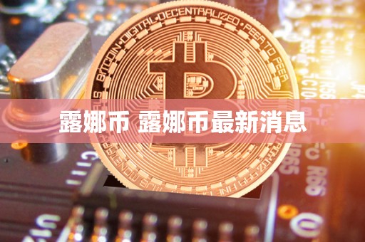 露娜币 露娜币最新消息-第1张图片