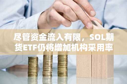 尽管资金流入有限，SOL期货ETF仍将增加机构采用率-第1张图片