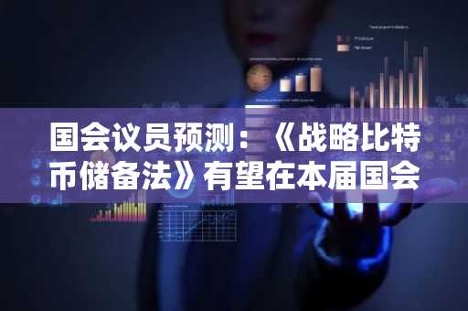 国会议员预测：《战略比特币储备法》有望在本届国会结束前获批-第1张图片
