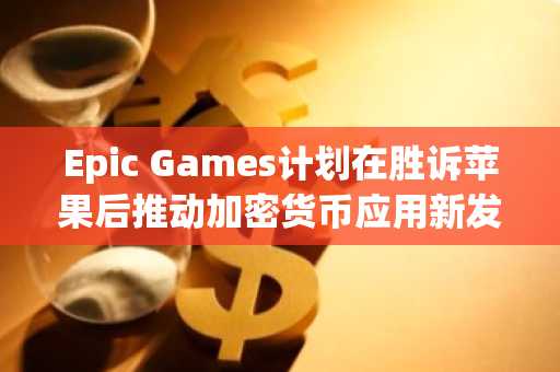Epic Games计划在胜诉苹果后推动加密货币应用新发展-第1张图片