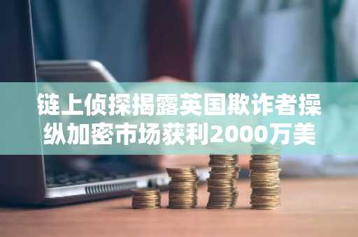 链上侦探揭露英国欺诈者操纵加密市场获利2000万美元-第1张图片
