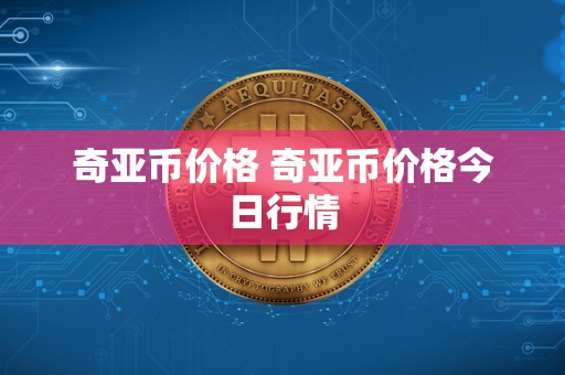 奇亚币价格 奇亚币价格今日行情-第1张图片