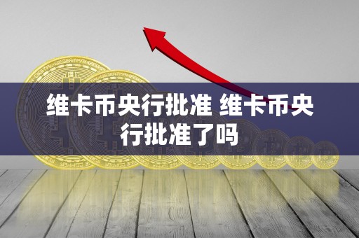 维卡币央行批准 维卡币央行批准了吗-第1张图片