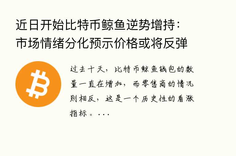 近日开始比特币鲸鱼逆势增持：市场情绪分化预示价格或将反弹