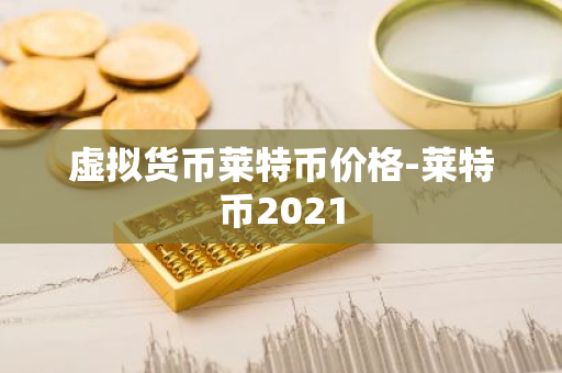 虚拟货币莱特币价格-莱特币2021-第1张图片