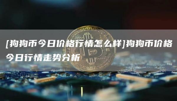 [狗狗币今日价格行情怎么样]狗狗币价格今日行情走势分析-第1张图片