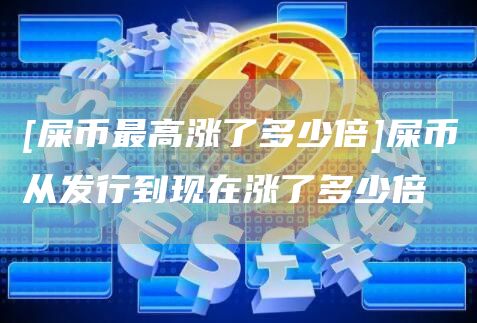 [屎币最高涨了多少倍]屎币从发行到现在涨了多少倍-第1张图片
