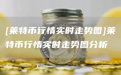 [莱特币行情实时走势图]莱特币行情实时走势图分析-第1张图片