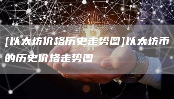 [以太坊价格历史走势图]以太坊币的历史价格走势图-第1张图片