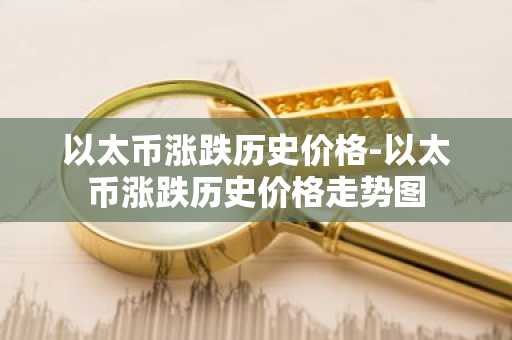 以太币涨跌历史价格-以太币涨跌历史价格走势图-第1张图片