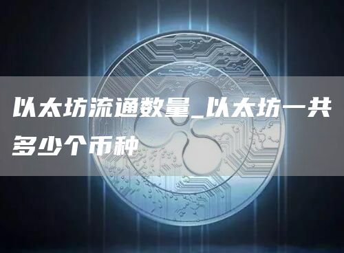 以太坊流通数量_以太坊一共多少个币种-第1张图片