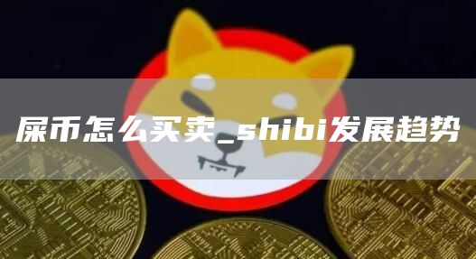 屎币怎么买卖_shibi发展趋势-第1张图片