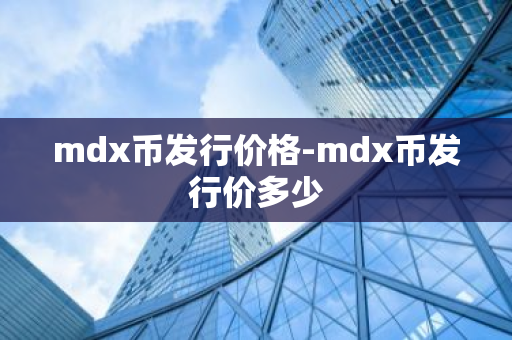 mdx币发行价格-mdx币发行价多少-第1张图片