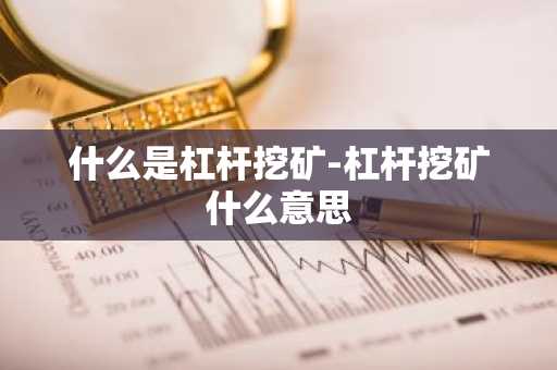 什么是杠杆挖矿-杠杆挖矿什么意思-第1张图片
